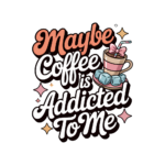 Maybe Coffee Is Addicted To Me - T-Shirt